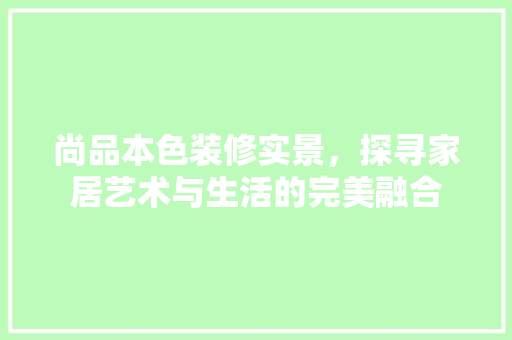 尚品本色装修实景，探寻家居艺术与生活的完美融合