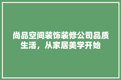 尚品空间装饰装修公司品质生活，从家居美学开始