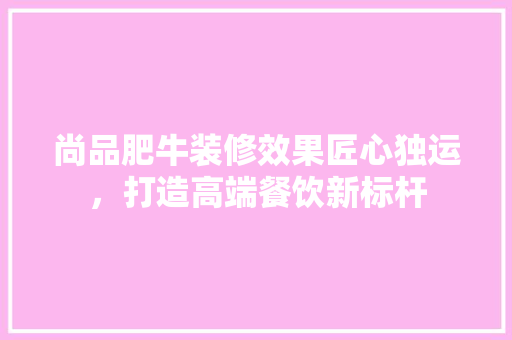 尚品肥牛装修效果匠心独运，打造高端餐饮新标杆