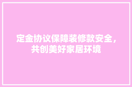 定金协议保障装修款安全，共创美好家居环境