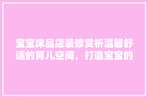 宝宝床品店装修赏析温馨舒适的育儿空间，打造宝宝的梦幻乐园
