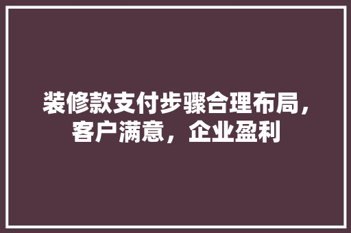 装修款支付步骤合理布局，客户满意，企业盈利