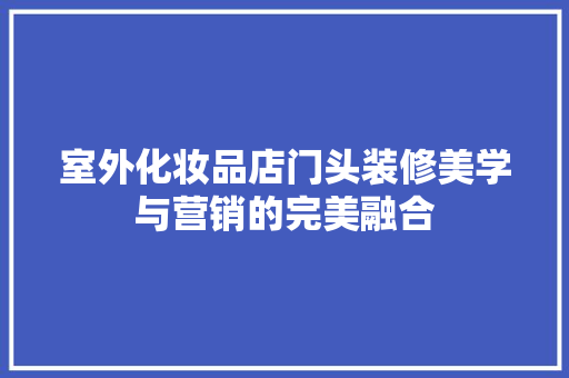 室外化妆品店门头装修美学与营销的完美融合