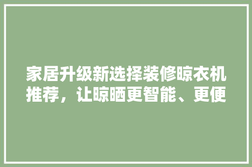 家居升级新选择装修晾衣机推荐，让晾晒更智能、更便捷