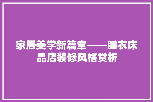 家居美学新篇章——睡衣床品店装修风格赏析