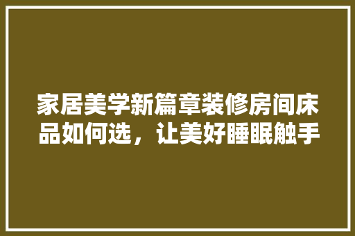 家居美学新篇章装修房间床品如何选，让美好睡眠触手可及