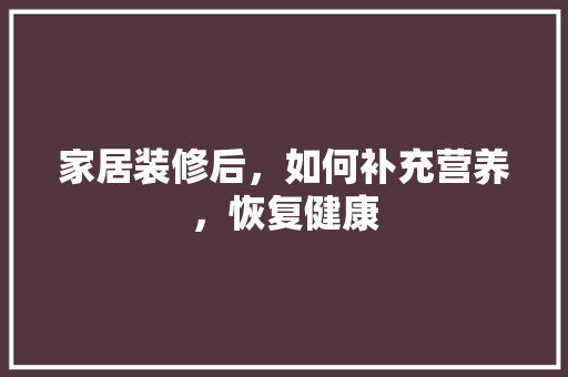 家居装修后，如何补充营养，恢复健康