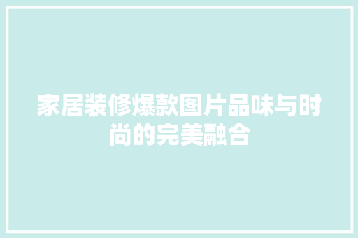 家居装修爆款图片品味与时尚的完美融合