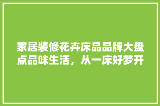 家居装修花卉床品品牌大盘点品味生活，从一床好梦开始