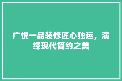 广悦一品装修匠心独运，演绎现代简约之美