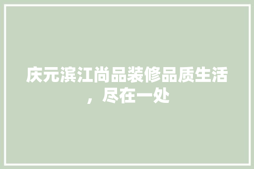 庆元滨江尚品装修品质生活，尽在一处