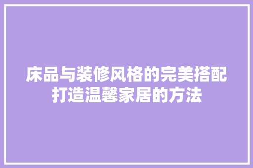 床品与装修风格的完美搭配打造温馨家居的方法