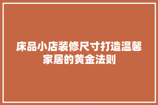 床品小店装修尺寸打造温馨家居的黄金法则