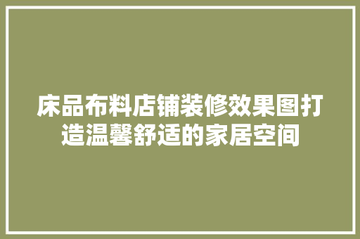 床品布料店铺装修效果图打造温馨舒适的家居空间