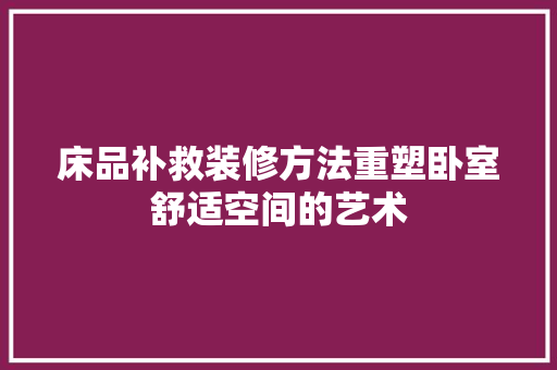 床品补救装修方法重塑卧室舒适空间的艺术