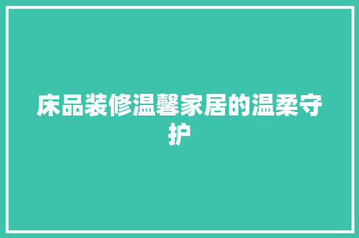 床品装修温馨家居的温柔守护