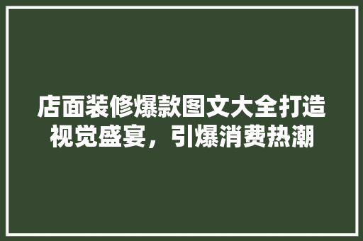店面装修爆款图文大全打造视觉盛宴，引爆消费热潮