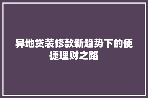 异地贷装修款新趋势下的便捷理财之路