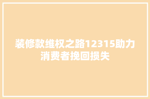 装修款维权之路12315助力消费者挽回损失