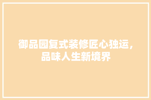 御品园复式装修匠心独运，品味人生新境界