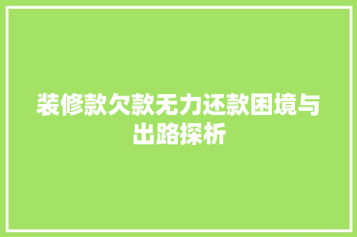 装修款欠款无力还款困境与出路探析