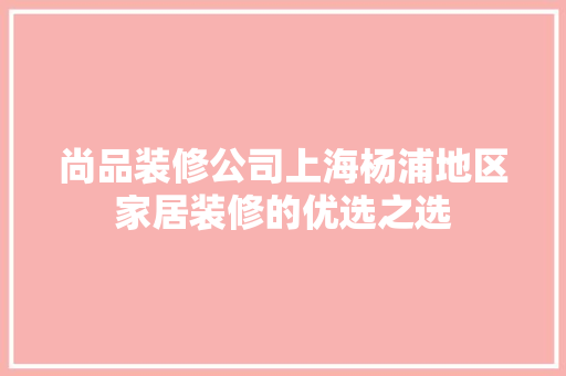 尚品装修公司上海杨浦地区家居装修的优选之选