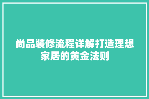 尚品装修流程详解打造理想家居的黄金法则