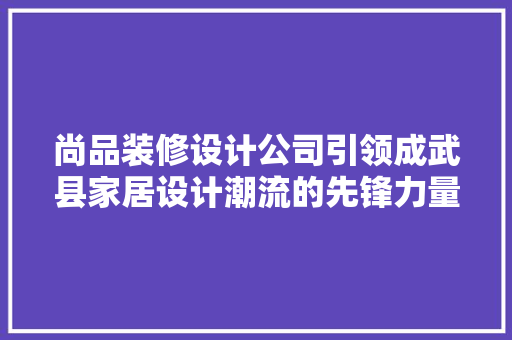 尚品装修设计公司引领成武县家居设计潮流的先锋力量
