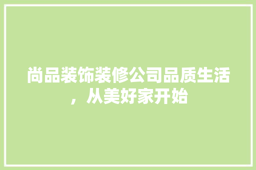 尚品装饰装修公司品质生活，从美好家开始