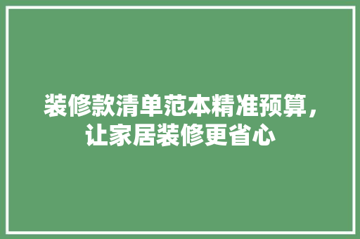 装修款清单范本精准预算，让家居装修更省心