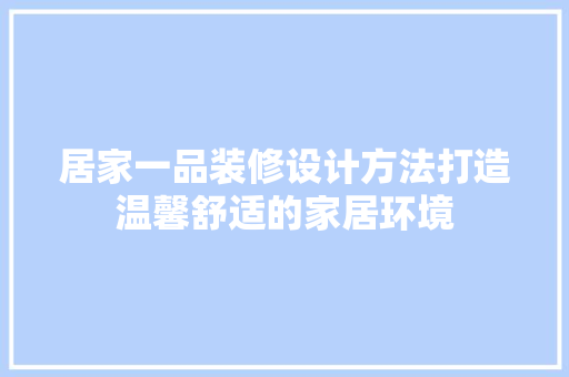 居家一品装修设计方法打造温馨舒适的家居环境