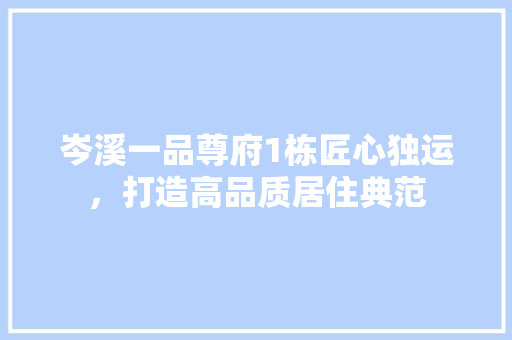 岑溪一品尊府1栋匠心独运，打造高品质居住典范