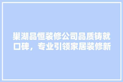 巢湖品恒装修公司品质铸就口碑，专业引领家居装修新风尚