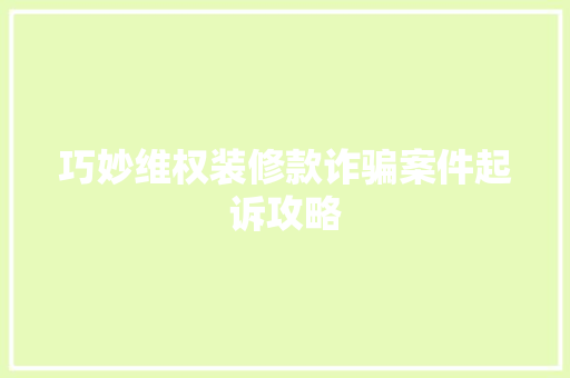 巧妙维权装修款诈骗案件起诉攻略