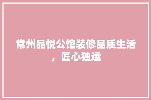 常州品悦公馆装修品质生活，匠心独运