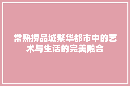 常熟捞品城繁华都市中的艺术与生活的完美融合