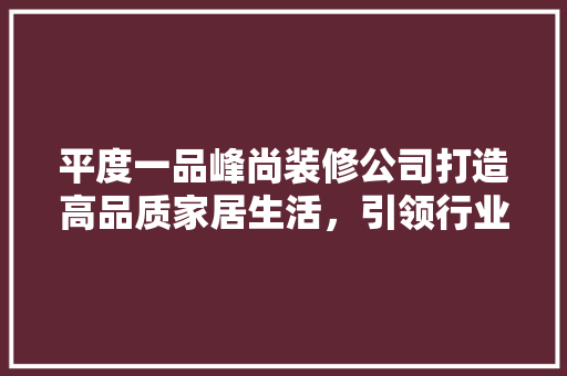 平度一品峰尚装修公司打造高品质家居生活，引领行业新潮流