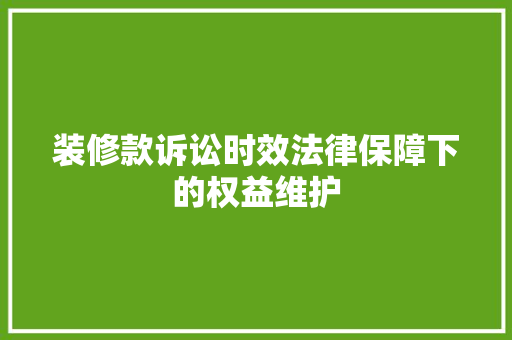 装修款诉讼时效法律保障下的权益维护