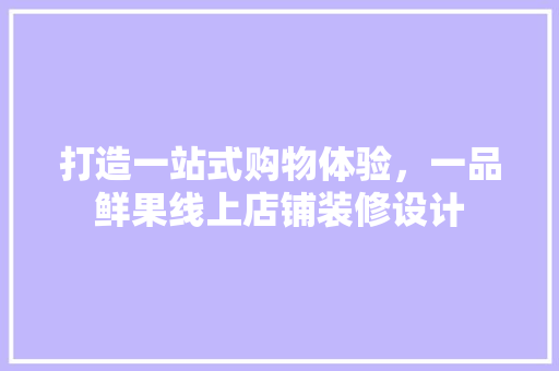 打造一站式购物体验，一品鲜果线上店铺装修设计