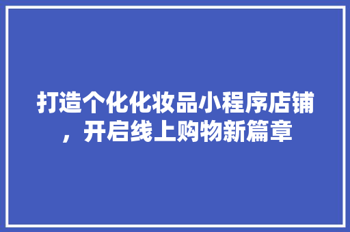 打造个化化妆品小程序店铺，开启线上购物新篇章
