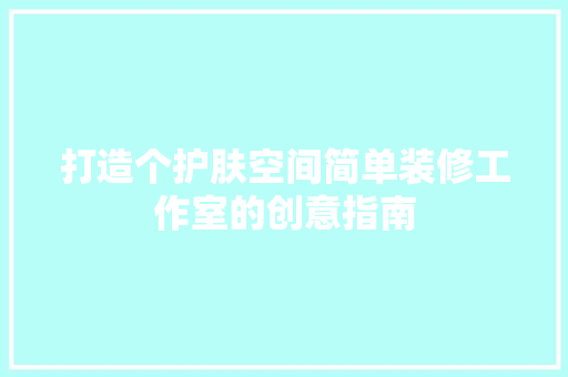 打造个护肤空间简单装修工作室的创意指南