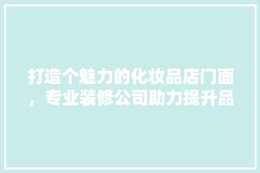 打造个魅力的化妆品店门面，专业装修公司助力提升品牌形象