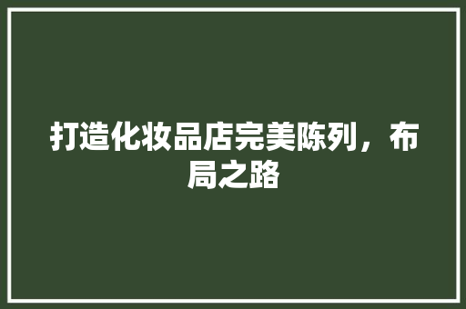打造化妆品店完美陈列，布局之路