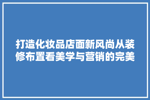 打造化妆品店面新风尚从装修布置看美学与营销的完美融合