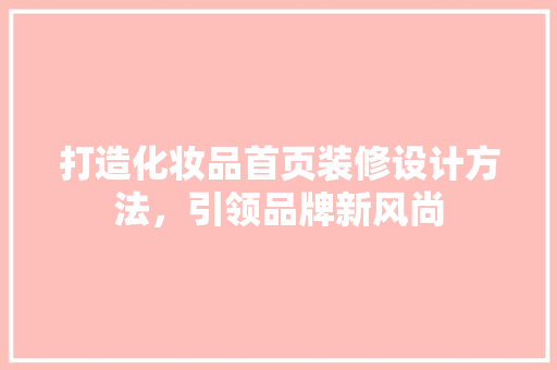 打造化妆品首页装修设计方法，引领品牌新风尚
