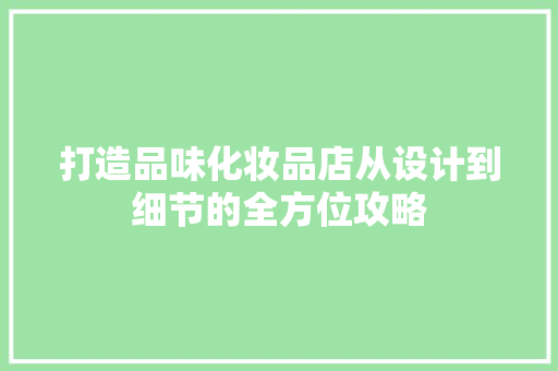 打造品味化妆品店从设计到细节的全方位攻略
