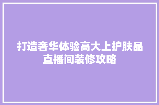 打造奢华体验高大上护肤品直播间装修攻略