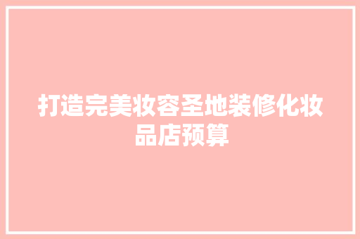 打造完美妆容圣地装修化妆品店预算