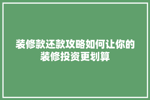 装修款还款攻略如何让你的装修投资更划算