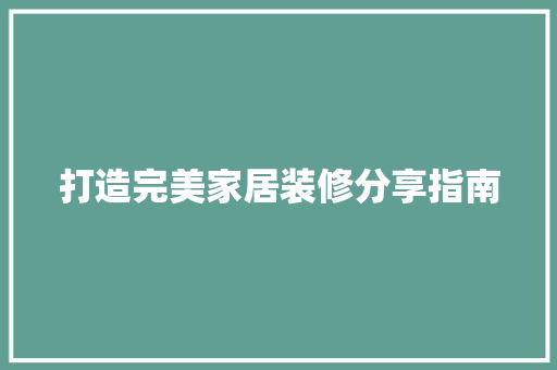 打造完美家居装修分享指南